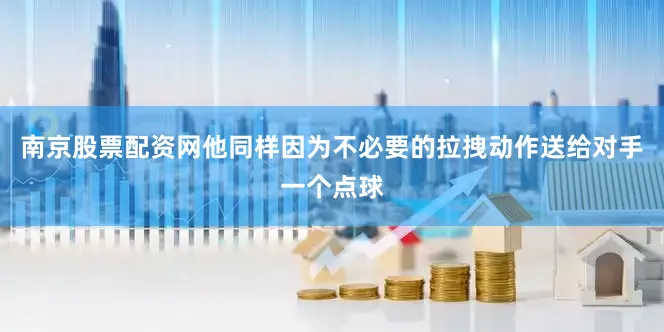 南京股票配资网他同样因为不必要的拉拽动作送给对手一个点球