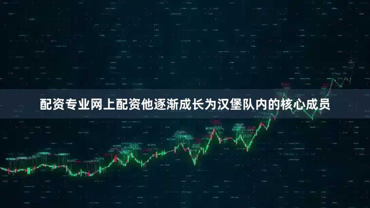 配资专业网上配资他逐渐成长为汉堡队内的核心成员