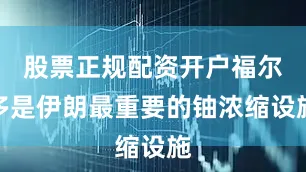 股票正规配资开户福尔多是伊朗最重要的铀浓缩设施