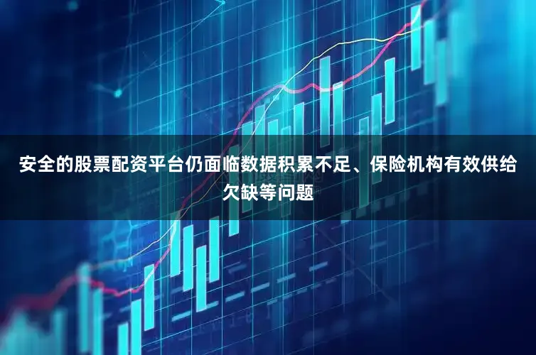 安全的股票配资平台仍面临数据积累不足、保险机构有效供给欠缺等问题
