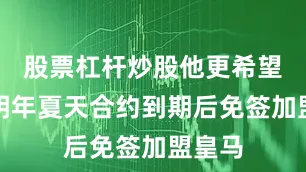 股票杠杆炒股他更希望能在明年夏天合约到期后免签加盟皇马