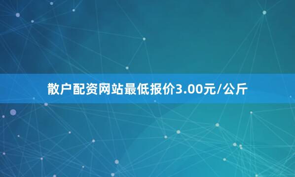 散户配资网站最低报价3.00元/公斤