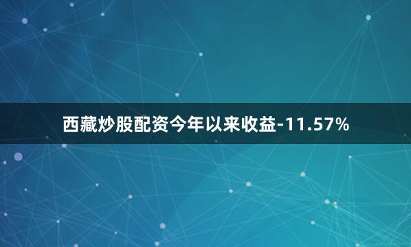 西藏炒股配资今年以来收益-11.57%