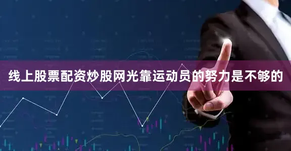 线上股票配资炒股网光靠运动员的努力是不够的