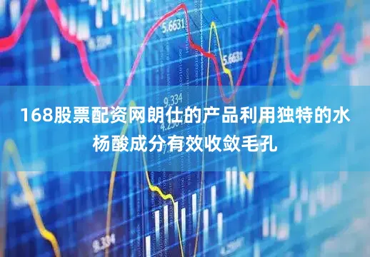 168股票配资网朗仕的产品利用独特的水杨酸成分有效收敛毛孔