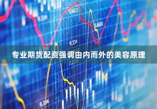 专业期货配资强调由内而外的美容原理