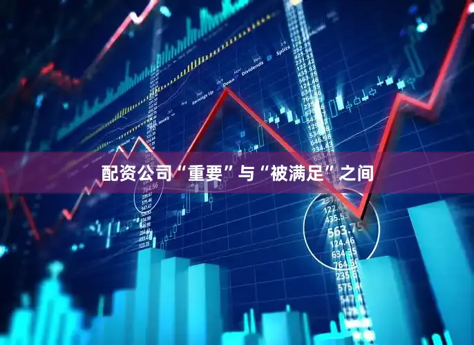 配资公司“重要”与“被满足”之间