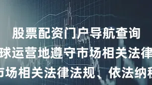股票配资门户导航查询公司在全球运营地遵守市场相关法律法规、依法纳税