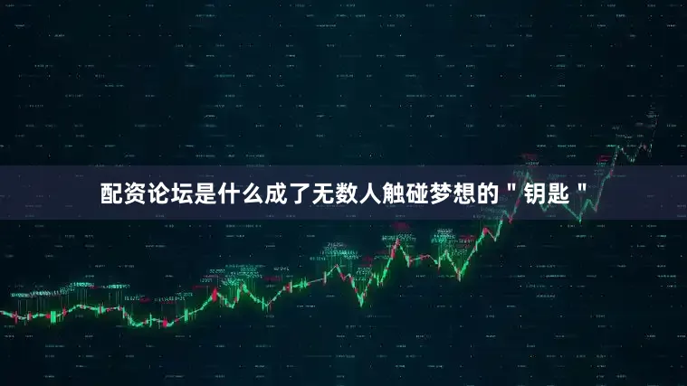 配资论坛是什么成了无数人触碰梦想的＂钥匙＂
