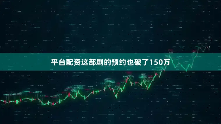 平台配资这部剧的预约也破了150万