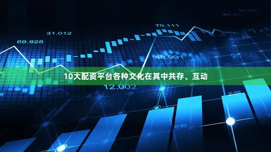 10大配资平台各种文化在其中共存、互动