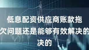 低息配资供应商账款拖欠问题还是能够有效解决的