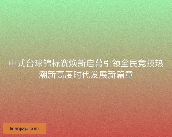 中式台球锦标赛焕新启幕引领全民竞技热潮新高度时代发展新篇章