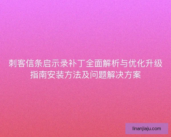 刺客信条启示录补丁全面解析与优化升级指南安装方法及问题解决方案