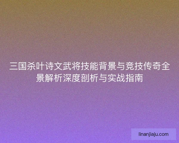 三国杀叶诗文武将技能背景与竞技传奇全景解析深度剖析与实战指南