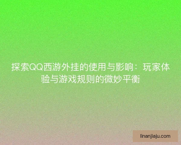 探索QQ西游外挂的使用与影响：玩家体验与游戏规则的微妙平衡